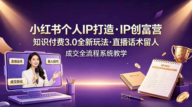 小红书个人IP打造创富营，知识付费3.0全新玩法，直播话术留人成交全流程系统教学 - 渡客网创