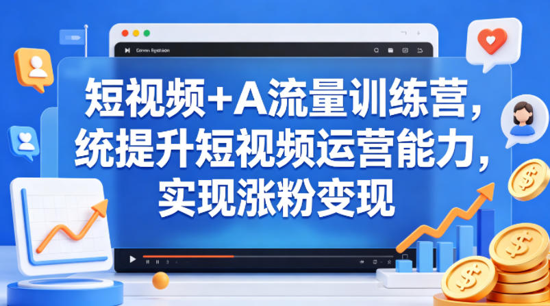 短视频+AI流量训练营，统提升短视频运营能力，实现涨粉变现 - 渡客网创