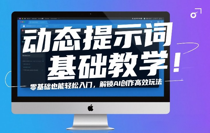 动态提示词基础教学！零基础也能轻松入门，解锁AI创作高效玩法 - 渡客网创