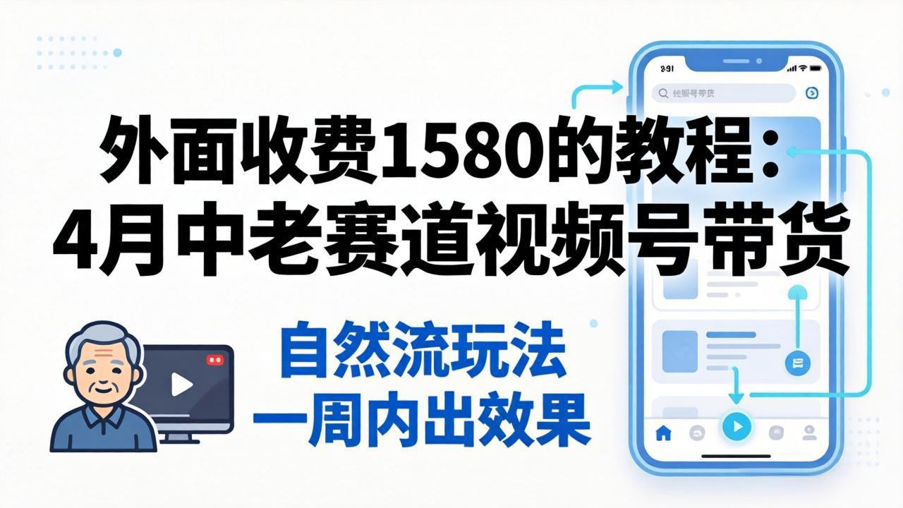 外面收费1580的教程：4月中老年赛道视频号带货，自然流玩法一周内可以出效果 - 渡客网创