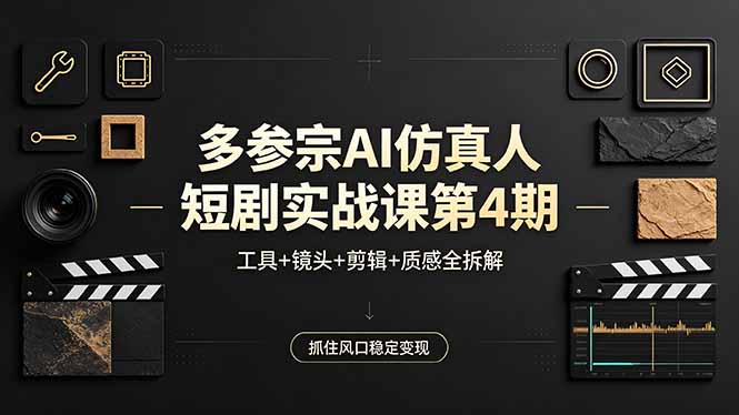 多参宗AI仿真人短剧实战课第4期，工具+镜头+剪辑+质感全拆解，抓住风口稳定变现 - 渡客网创