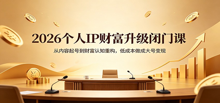 2026个人IP财富升级闭门课：从内容起号到财富认知重构，低成本做成大号变现 - 渡客网创