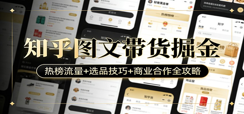 知乎图文带货掘金：热榜流量+选品技巧+商业合作全攻略 - 渡客网创