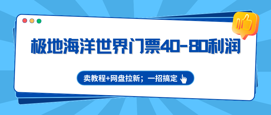 极地海洋世界门票40-80利润，卖教程+网盘拉新；一招搞定 - 渡客网创