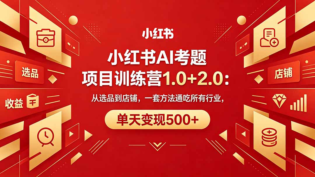 黄岛主小红书AI考题项目训练营1.0+2.0：从选品到店铺，一套方法通吃所有行业，单天变现500+ - 渡客网创
