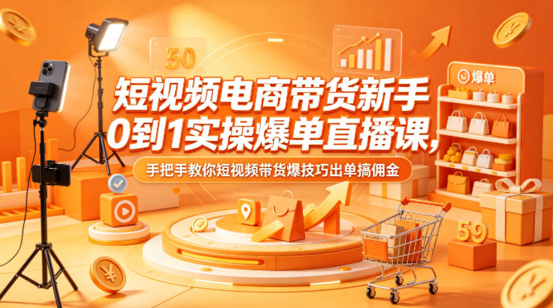 短视频电商带货新手0到1实操爆单直播课，手把手教你短视频带货爆技巧出单搞佣金 - 渡客网创