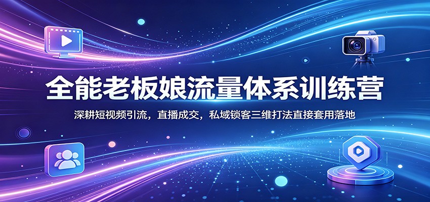 全能老板娘流量体系训练营：深耕短视频引流，直播成交，私域锁客三维打法直接套用落地 - 渡客网创
