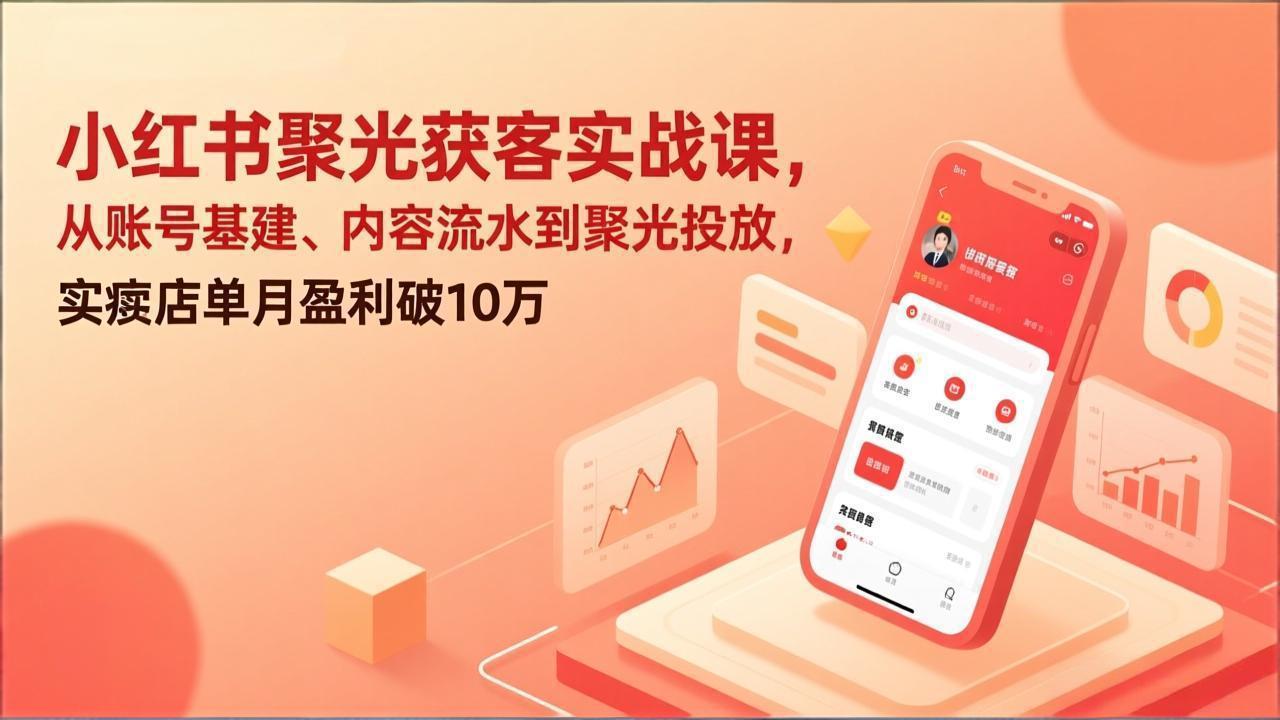 小红书聚光获客实战课，从账号基建、内容流水到聚光投放，实体店单月盈利破10万 - 渡客网创