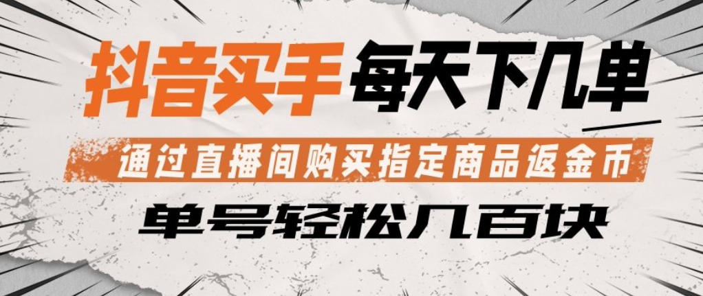抖音买手通过直播间购买指定商品返金币，每天几单，轻松日入几张【揭秘】 - 渡客网创