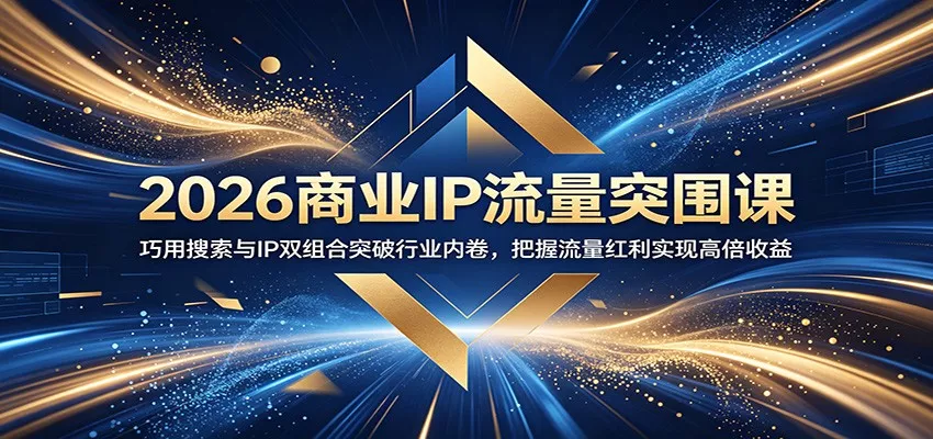 2026商业IP流量突围课：巧用搜索与IP双组合突破行业内卷，把握流量红利实现高倍收益 - 渡客网创