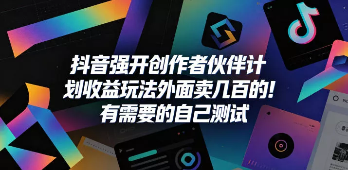 抖音强开创作者伙伴计划收益玩法，外面卖几百的！有需要的自己测试 - 渡客网创