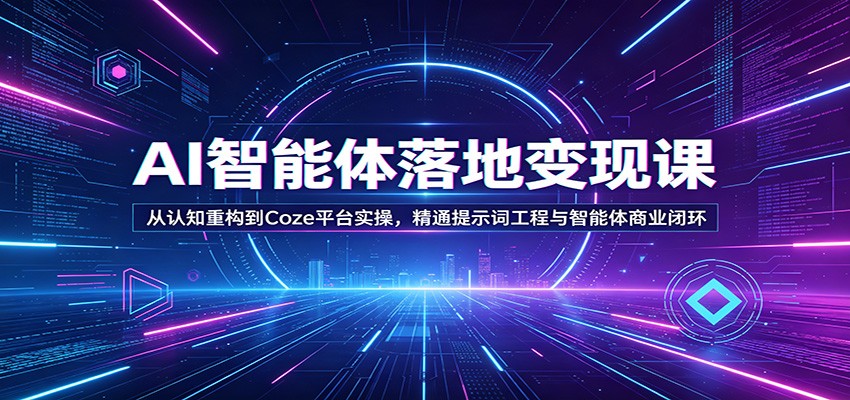 AI智能体落地变现课：从认知重构到Coze平台实操，精通提示词工程与智能体商业闭环 - 渡客网创