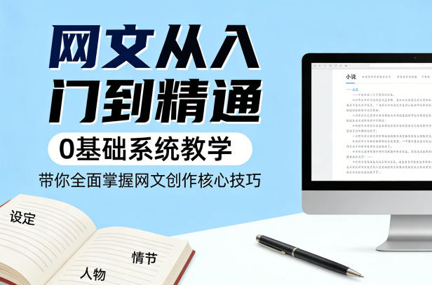 网文从入门到精通，0基础系统教学，带你全面掌握网文创作核心技巧 - 渡客网创