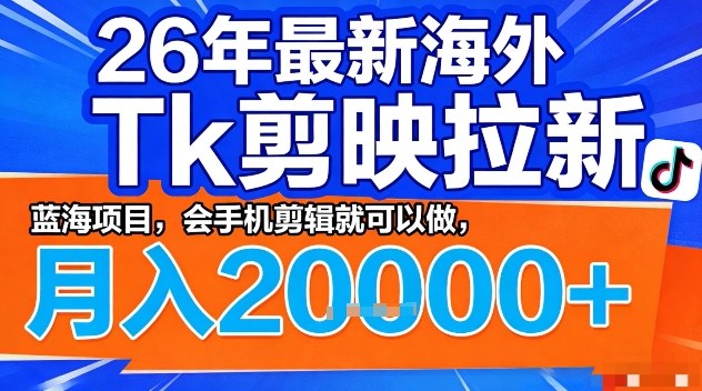 2026年最新海外Tk剪映拉新，蓝海项目，会手机剪辑就可以做，月入2W＋【揭秘】 - 渡客网创