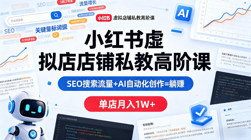 小红书虚拟店铺私教高阶课，SEO搜索流量+AI自动化创作=躺賺，单店月入1W+ - 渡客网创