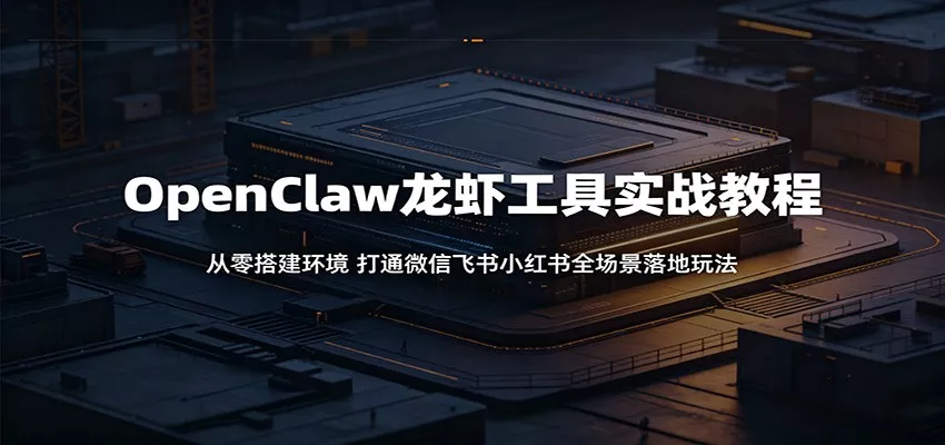 OpenClaw龙虾工具实战教程：从零搭建环境，打通微信飞书小红书全场景落地玩法 - 渡客网创