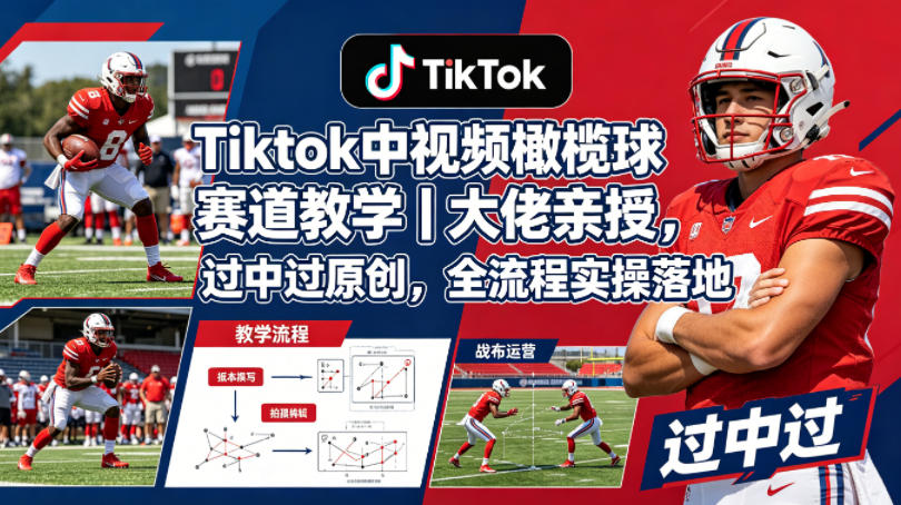 Tiktok中视频橄榄球赛道教学｜大佬亲授，过中过原创，全流程实操落地 - 渡客网创