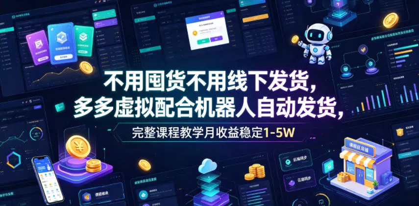 不用囤货不用线下发货，多多虚拟配合机器人自动发货，完整课程教学月收益稳定1-5W【揭秘】 - 渡客网创