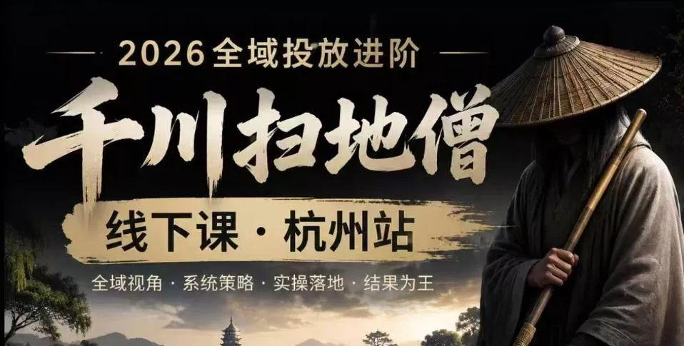千川扫地僧2026抖音全域投放进阶课，少走弯路·快速起量·掌控增长，6月12-14号杭州线下课(更新) - 渡客网创