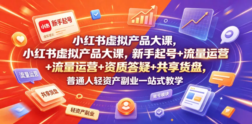 小红书虚拟产品大课，新手起号+流量运营+资质答疑+共享货盘，普通人轻资产副业一站式教学 - 渡客网创