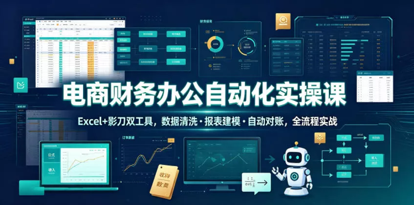 电商财务办公自动化实操课，Excel+影刀双工具，数据清洗・报表建模・自动对账，全流程实战 - 渡客网创
