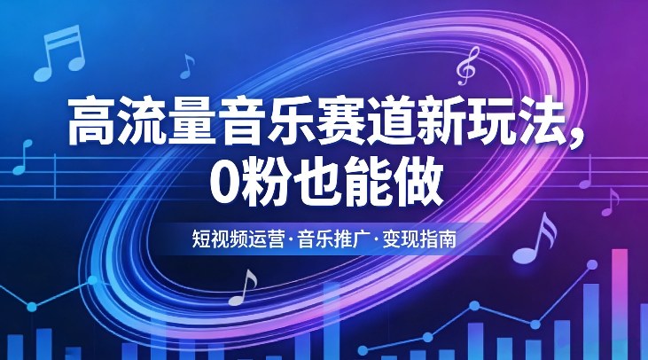 高流量音乐赛道新玩法，0粉也能做，冷启动破万播，轻松涨粉变现 - 渡客网创