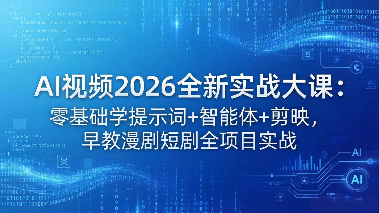 AI视频2026全新实战大课：零基础学提示词+智能体+剪映，早教漫剧短剧全项目实战 - 渡客网创