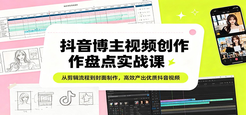 抖音博主视频创作盘点实战课：从剪辑流程到封面制作，高效产出优质抖音视频 - 渡客网创