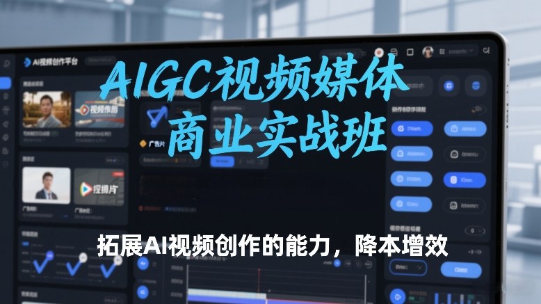 AIGC视频媒体商业实战班，拓展AI视频创作的能力，降本增效 - 渡客网创
