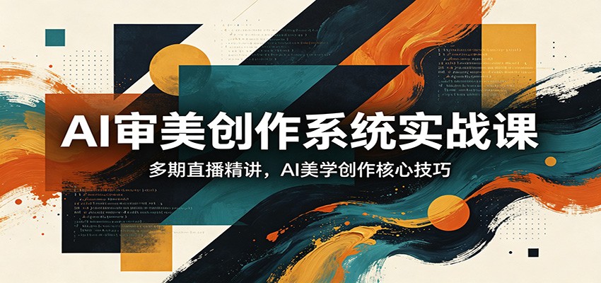 AI审美创作系统实战课，多期直播精讲，AI美学创作核心技巧 - 渡客网创