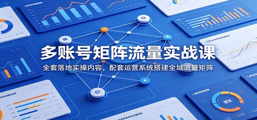 多账号矩阵流量实战课：全套落地实操内容，配套运营系统搭建全域流量矩阵 - 渡客网创