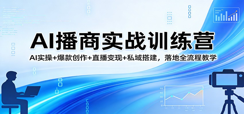 AI播商实战训练营：AI实操+爆款创作+直播变现+私域搭建，落地全流程教学 - 渡客网创