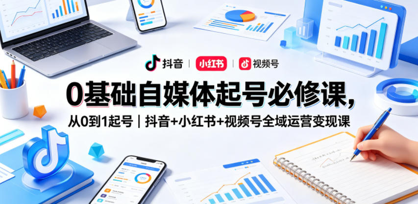 0基础自媒体起号必修课，从0到1起号｜抖音+小红书+视频号全域运营变现课 - 渡客网创