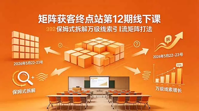 矩阵获客终点站第12期线下课 2026年5月22-23号 保姆式拆解万级线索引流矩阵打法 - 渡客网创