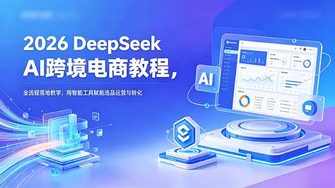 2026 DeepSeek AI跨境电商教程，全流程落地教学，用智能工具赋能选品运营与转化 - 渡客网创