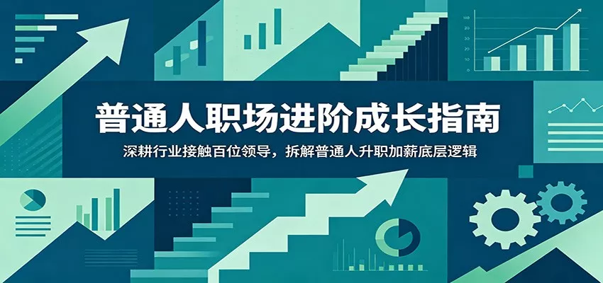 普通人职场进阶成长指南：深耕行业接触百位领导，拆解普通人升职加薪底层逻辑 - 渡客网创