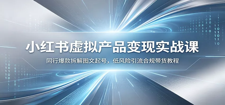 小红书虚拟产品变现实战课：同行爆款拆解图文起号，低风险引流合规带货教程 - 渡客网创