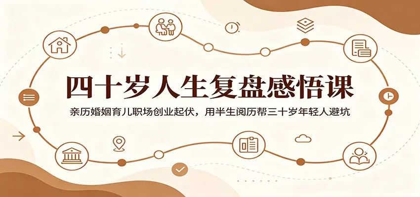 四十岁人生复盘感悟课：亲历婚姻育儿职场创业起伏，用半生阅历帮三十岁年轻人避坑 - 渡客网创