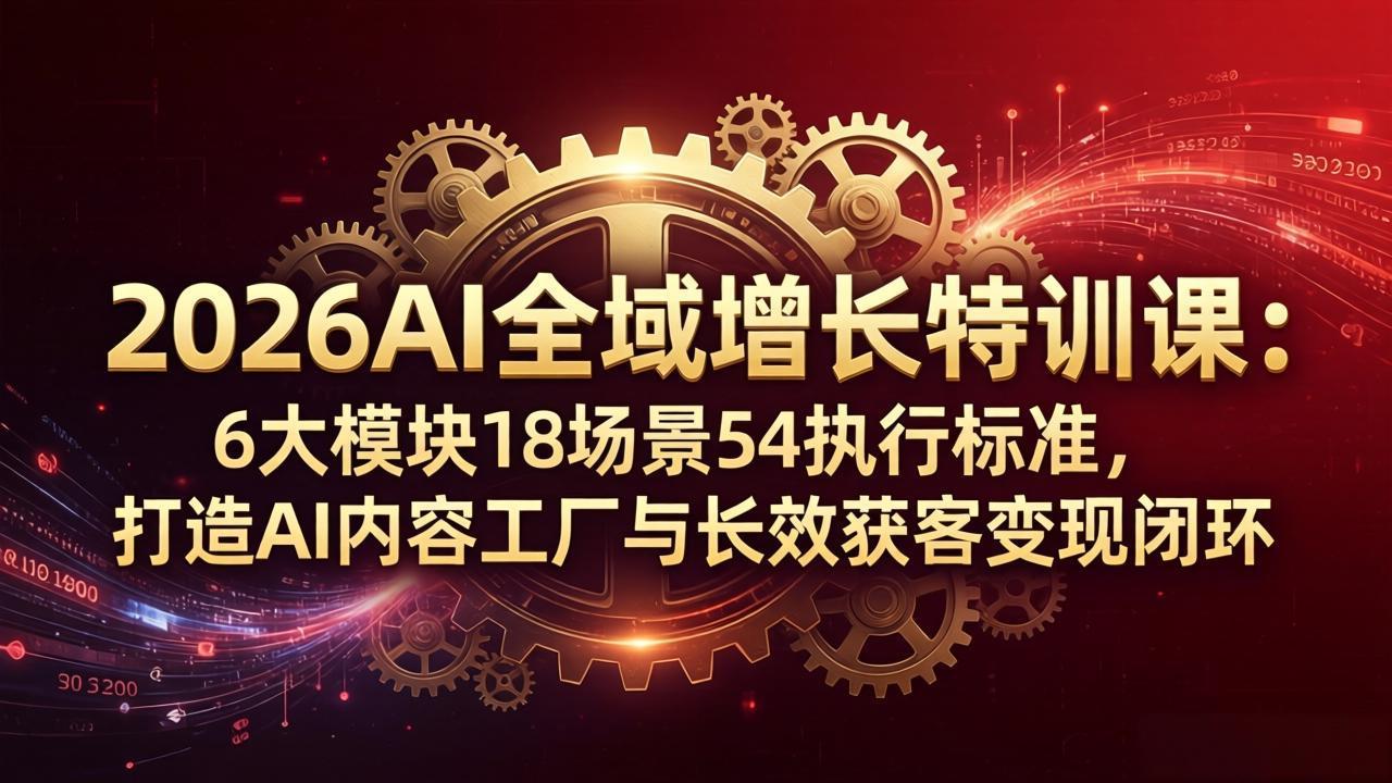 2026AI全域增长特训课：6大模块18场景54执行标准，打造AI内容工厂与长效获客变现闭环 - 渡客网创