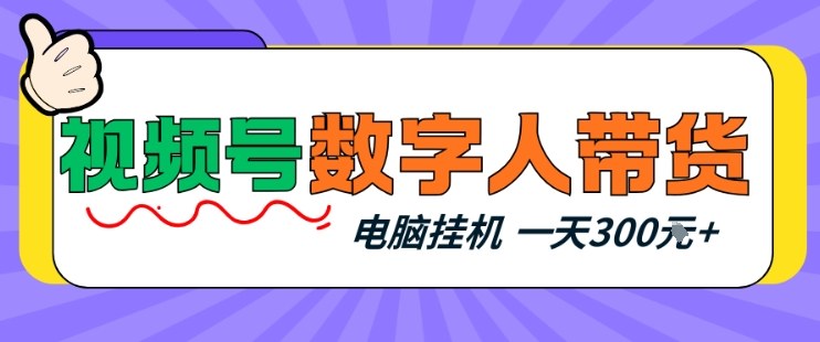 视频号数字人带货，电脑挂G项目，新手小白轻松一天3张+【揭秘】 - 渡客网创