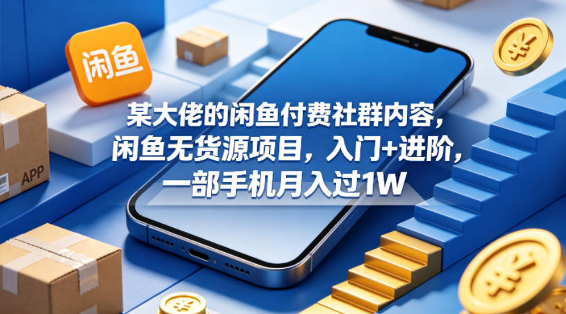 某大佬的闲鱼付费社群内容，闲鱼无货源项目，入门+进阶，一部手机月入过1W - 渡客网创