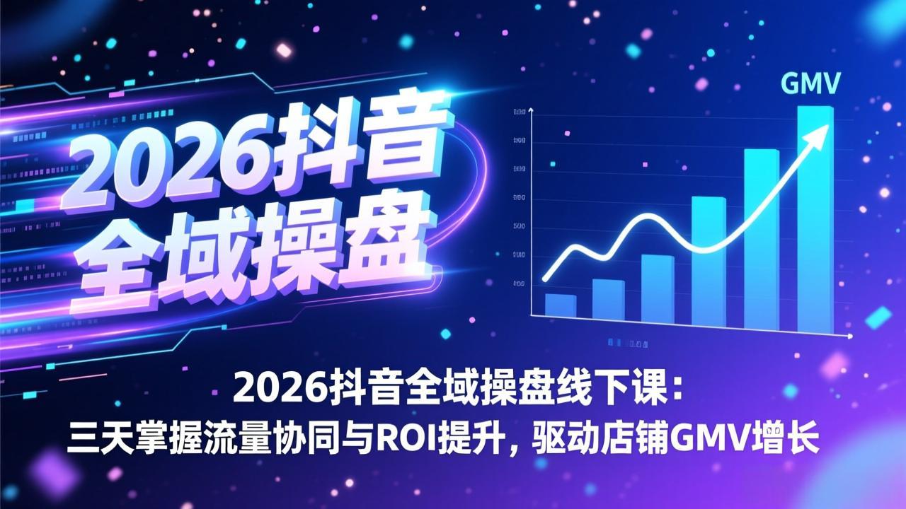 2026抖音全域操盘线下课：三天掌握流量协同与ROI提升，驱动店铺GMV增长 - 渡客网创