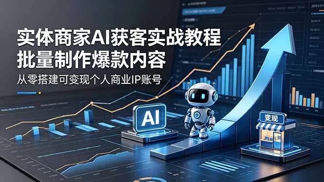实体商家AI获客实战教程：批量制作爆款内容，从零搭建可变现个人商业IP账号 - 渡客网创