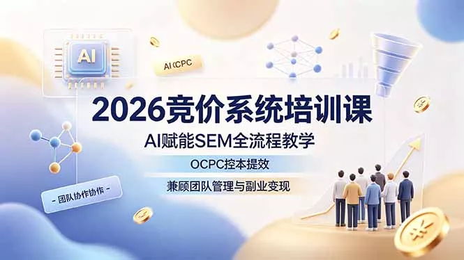 2026竞价系统培训课，AI赋能SEM全流程教学，OCPC控本提效，兼顾团队管理与副业变现 - 渡客网创