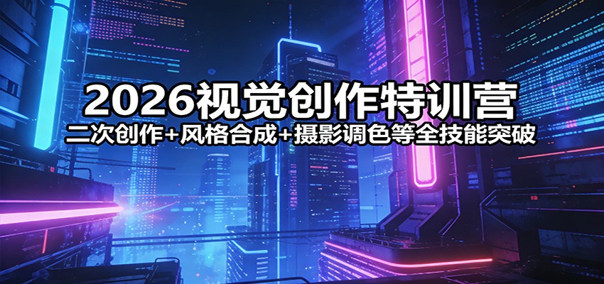 2026视觉创作特训营：二次创作+风格合成+摄影调色等全技能突破 - 渡客网创