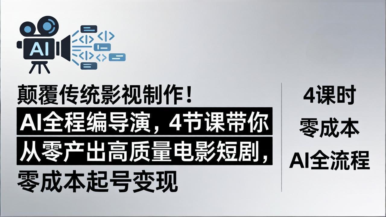 颠覆传统影视制作！AI全程编导演，4节课带你从零产出高质量电影短剧，零成本起号变现 - 渡客网创