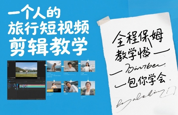 一个人的旅行短视频剪辑教学，全程保姆级教学包你学会 - 渡客网创