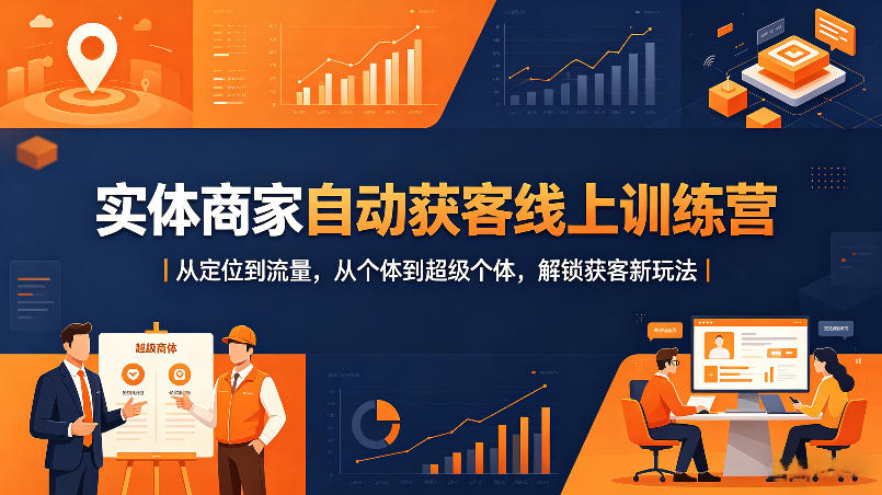 实体商家自动获客线上训练营｜从定位到流量，从个体到超级个体，解锁获客新玩法 - 渡客网创