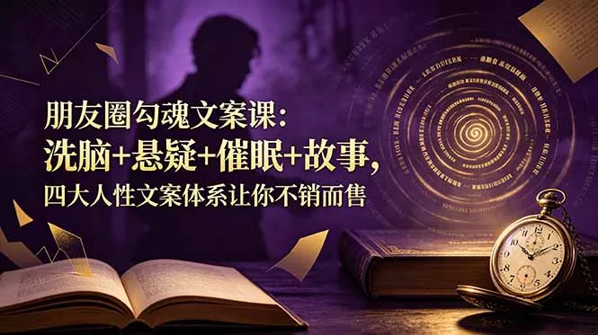 朋友圈勾魂文案课：洗脑+悬疑+催眠+故事，四大人性文案体系让你不销而售 - 渡客网创