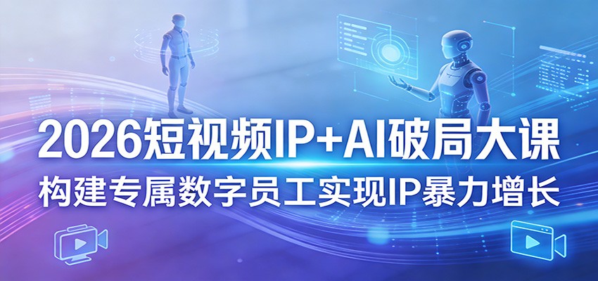 2026短视频IP+AI破局大课，构建专属数字员工实现IP暴力增长 - 渡客网创